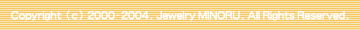 Copyrighticj2000-2004. Jewelry MINORU. All Rights Reserved.